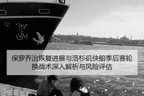 保罗乔治恢复进展与洛杉矶快船季后赛轮换战术深入解析与风险评估
