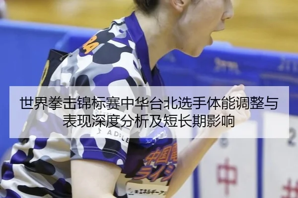 世界拳击锦标赛中华台北选手体能调整与表现深度分析及短长期影响