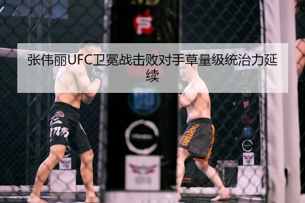 张伟丽UFC卫冕战击败对手草量级统治力延续