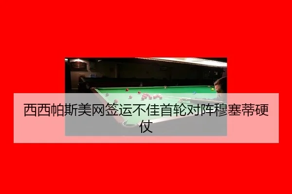 西西帕斯美网签运不佳首轮对阵穆塞蒂硬仗