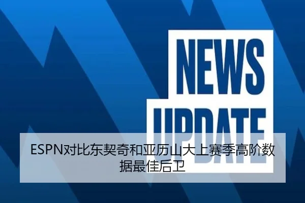 ESPN对比东契奇和亚历山大上赛季高阶数据最佳后卫